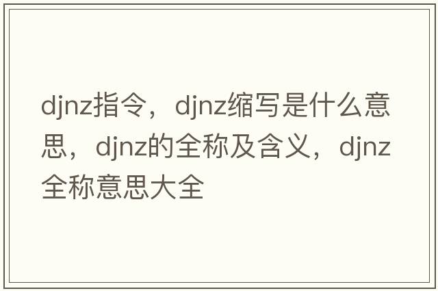 djnz指令，djnz縮寫(xiě)是什么意思，djnz的全稱(chēng)及含義，djnz全稱(chēng)意思大全