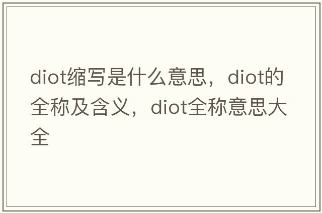 diot縮寫(xiě)是什么意思，diot的全稱(chēng)及含義，diot全稱(chēng)意思大全