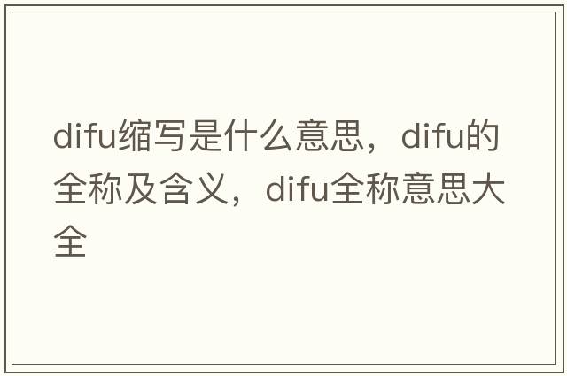 difu縮寫(xiě)是什么意思，difu的全稱(chēng)及含義，difu全稱(chēng)意思大全