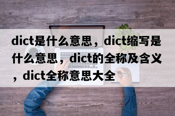 dict是什么意思，dict縮寫(xiě)是什么意思，dict的全稱(chēng)及含義，dict全稱(chēng)意思大全