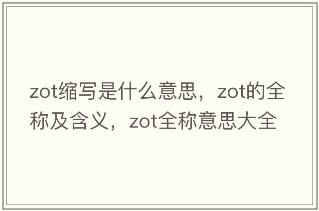 zot縮寫(xiě)是什么意思，zot的全稱(chēng)及含義，zot全稱(chēng)意思大全