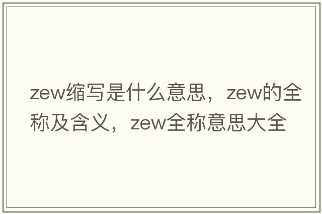 zew縮寫(xiě)是什么意思，zew的全稱(chēng)及含義，zew全稱(chēng)意思大全