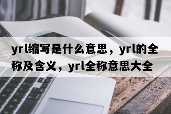 yrl縮寫(xiě)是什么意思，yrl的全稱(chēng)及含義，yrl全稱(chēng)意思大全
