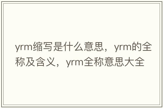 yrm縮寫(xiě)是什么意思，yrm的全稱(chēng)及含義，yrm全稱(chēng)意思大全