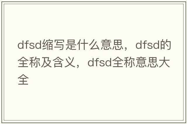 dfsd縮寫(xiě)是什么意思，dfsd的全稱(chēng)及含義，dfsd全稱(chēng)意思大全
