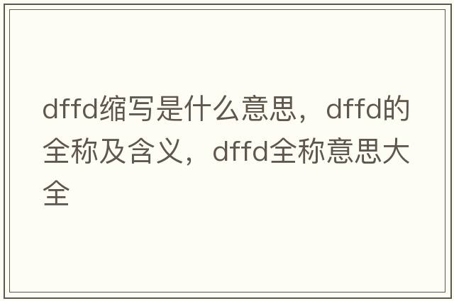 dffd縮寫(xiě)是什么意思，dffd的全稱(chēng)及含義，dffd全稱(chēng)意思大全
