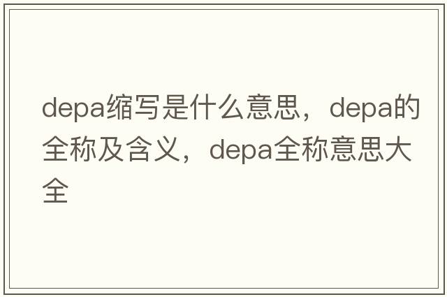 depa縮寫(xiě)是什么意思，depa的全稱(chēng)及含義，depa全稱(chēng)意思大全