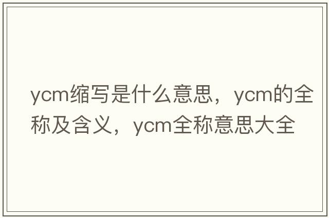 ycm縮寫(xiě)是什么意思，ycm的全稱(chēng)及含義，ycm全稱(chēng)意思大全