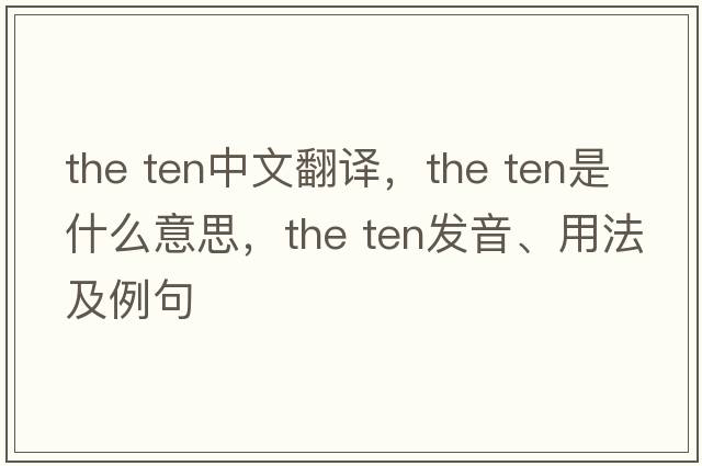 the ten中文翻譯，the ten是什么意思，the ten發(fā)音、用法及例句