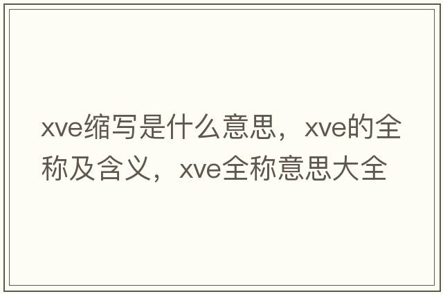xve縮寫(xiě)是什么意思，xve的全稱(chēng)及含義，xve全稱(chēng)意思大全