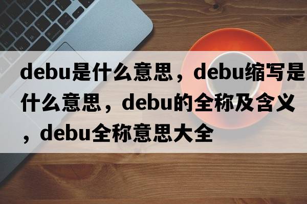 debu是什么意思，debu縮寫(xiě)是什么意思，debu的全稱(chēng)及含義，debu全稱(chēng)意思大全