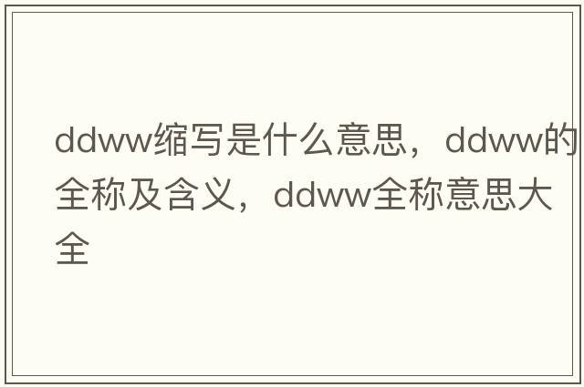 ddww縮寫(xiě)是什么意思，ddww的全稱(chēng)及含義，ddww全稱(chēng)意思大全