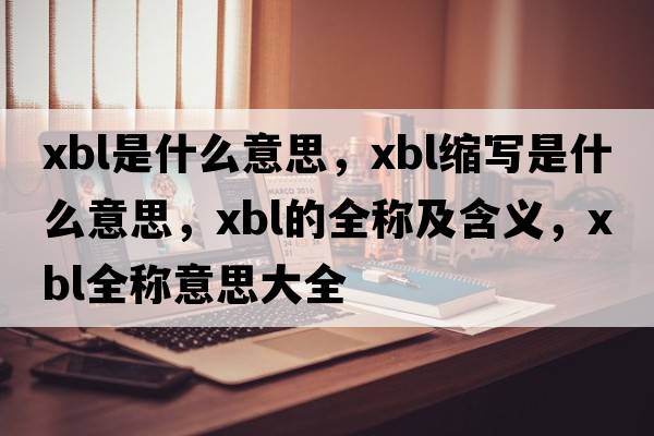 xbl是什么意思，xbl縮寫(xiě)是什么意思，xbl的全稱(chēng)及含義，xbl全稱(chēng)意思大全