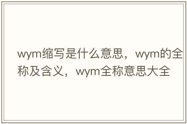 wym縮寫(xiě)是什么意思，wym的全稱(chēng)及含義，wym全稱(chēng)意思大全