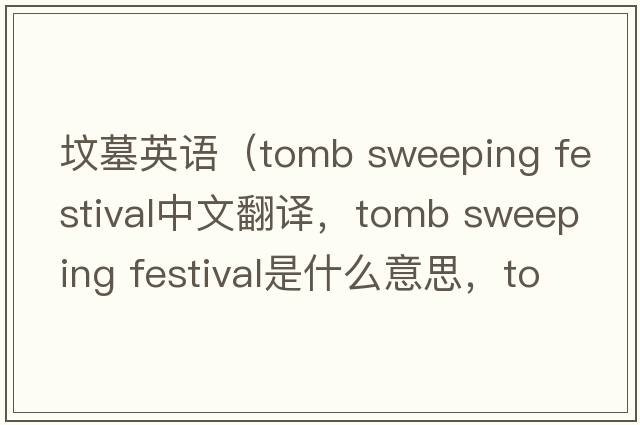 墳墓英語(yǔ)（tomb sweeping festival中文翻譯，tomb sweeping festival是什么意思，tomb sweeping festival發(fā)音、用法及例句）