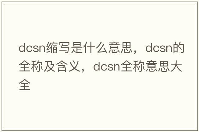 dcsn縮寫(xiě)是什么意思，dcsn的全稱(chēng)及含義，dcsn全稱(chēng)意思大全