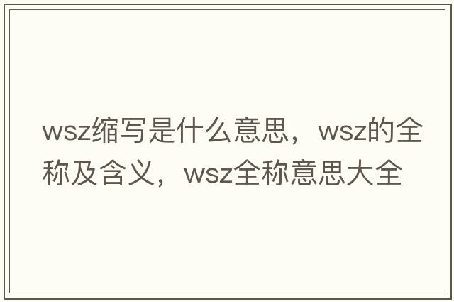 wsz縮寫(xiě)是什么意思，wsz的全稱(chēng)及含義，wsz全稱(chēng)意思大全