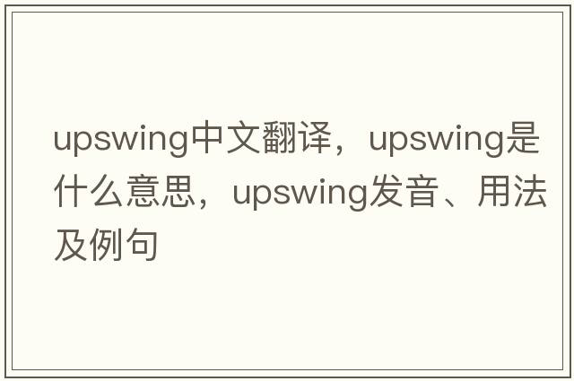 upswing中文翻譯，upswing是什么意思，upswing發(fā)音、用法及例句