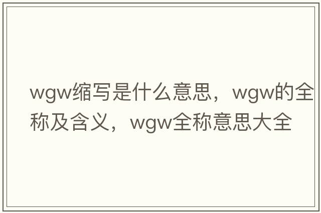 wgw縮寫(xiě)是什么意思，wgw的全稱(chēng)及含義，wgw全稱(chēng)意思大全