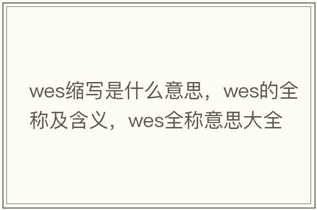 wes縮寫(xiě)是什么意思，wes的全稱(chēng)及含義，wes全稱(chēng)意思大全
