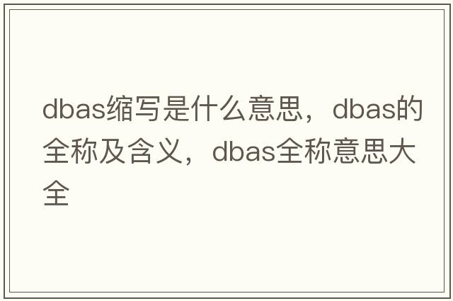 dbas縮寫(xiě)是什么意思，dbas的全稱(chēng)及含義，dbas全稱(chēng)意思大全