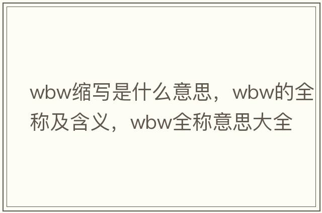 wbw縮寫(xiě)是什么意思，wbw的全稱(chēng)及含義，wbw全稱(chēng)意思大全
