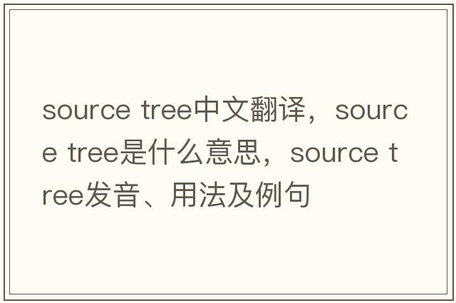source tree中文翻譯，source tree是什么意思，source tree發(fā)音、用法及例句