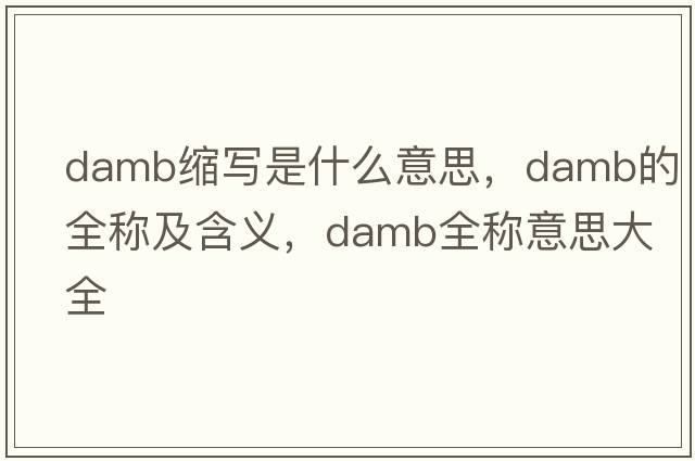 damb縮寫(xiě)是什么意思，damb的全稱(chēng)及含義，damb全稱(chēng)意思大全