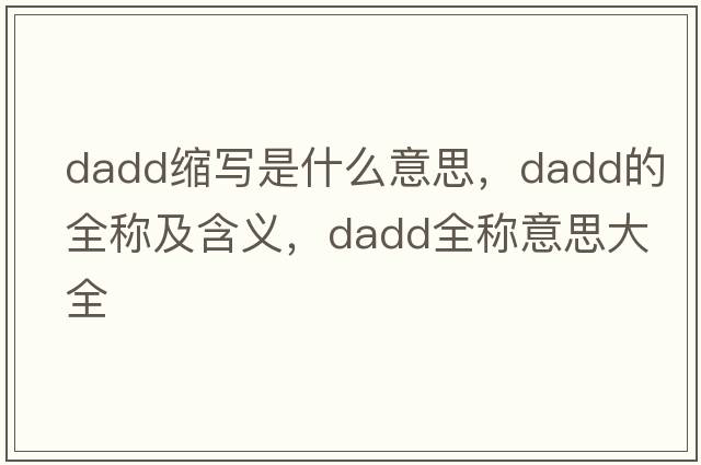 dadd縮寫(xiě)是什么意思，dadd的全稱(chēng)及含義，dadd全稱(chēng)意思大全