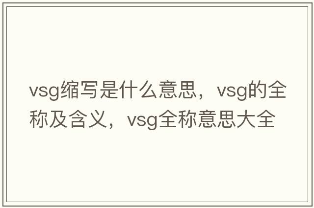 vsg縮寫(xiě)是什么意思，vsg的全稱(chēng)及含義，vsg全稱(chēng)意思大全