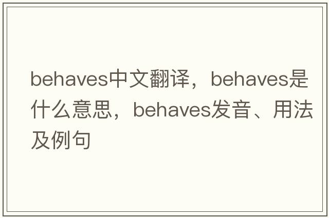 behaves中文翻譯，behaves是什么意思，behaves發(fā)音、用法及例句