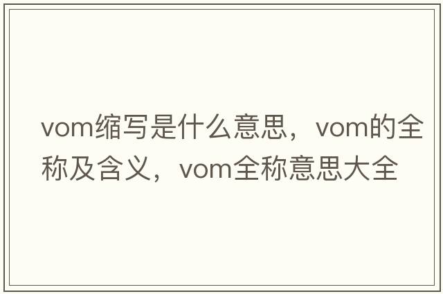 vom縮寫(xiě)是什么意思，vom的全稱(chēng)及含義，vom全稱(chēng)意思大全
