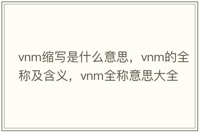 vnm縮寫(xiě)是什么意思，vnm的全稱(chēng)及含義，vnm全稱(chēng)意思大全