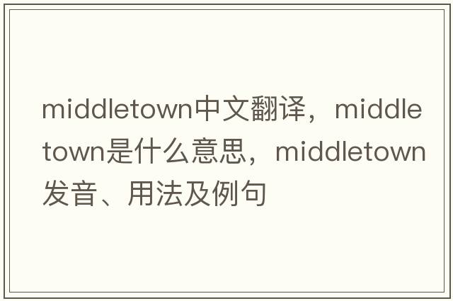 Middletown中文翻譯，Middletown是什么意思，Middletown發(fā)音、用法及例句