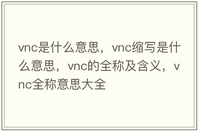 vnc是什么意思，vnc縮寫(xiě)是什么意思，vnc的全稱(chēng)及含義，vnc全稱(chēng)意思大全
