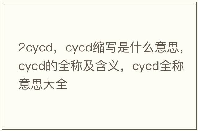 2cycd，cycd縮寫(xiě)是什么意思，cycd的全稱(chēng)及含義，cycd全稱(chēng)意思大全