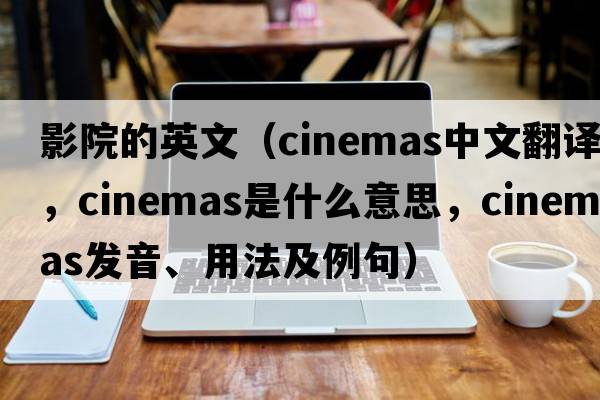影院的英文（cinemas中文翻譯，cinemas是什么意思，cinemas發(fā)音、用法及例句）