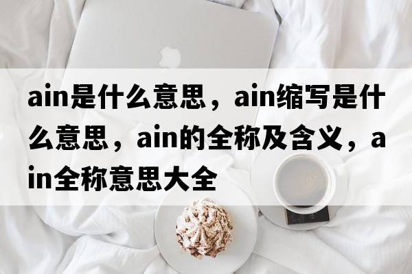 ain是什么意思，ain縮寫(xiě)是什么意思，ain的全稱(chēng)及含義，ain全稱(chēng)意思大全