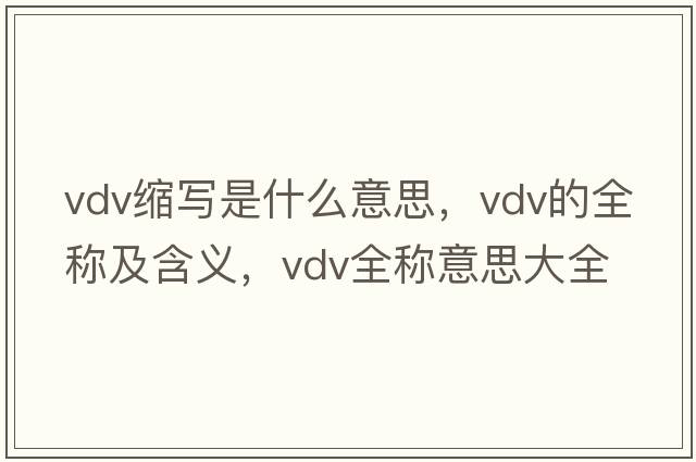 vdv縮寫(xiě)是什么意思，vdv的全稱(chēng)及含義，vdv全稱(chēng)意思大全