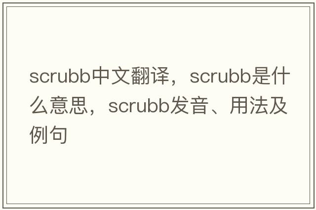 scrubb中文翻譯，scrubb是什么意思，scrubb發(fā)音、用法及例句