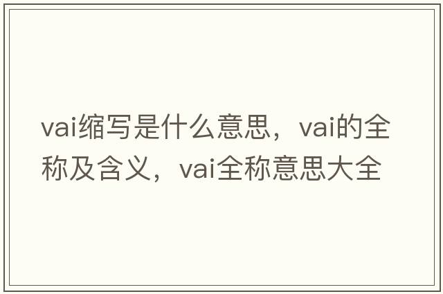 vai縮寫(xiě)是什么意思，vai的全稱(chēng)及含義，vai全稱(chēng)意思大全