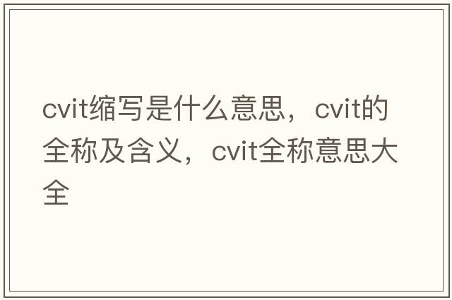 cvit縮寫(xiě)是什么意思，cvit的全稱(chēng)及含義，cvit全稱(chēng)意思大全