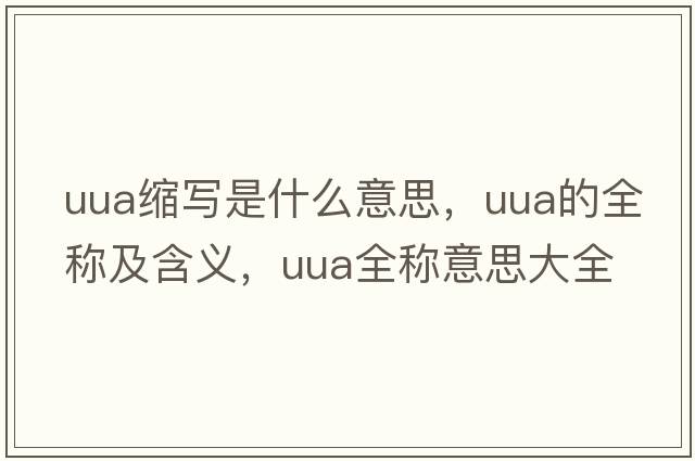 uua縮寫(xiě)是什么意思，uua的全稱(chēng)及含義，uua全稱(chēng)意思大全