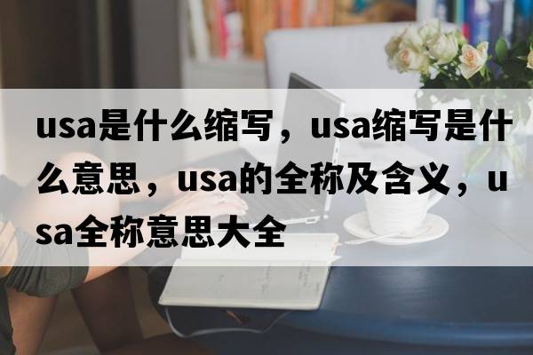usa是什么縮寫(xiě)，usa縮寫(xiě)是什么意思，usa的全稱(chēng)及含義，usa全稱(chēng)意思大全