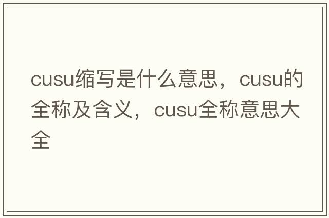 cusu縮寫(xiě)是什么意思，cusu的全稱(chēng)及含義，cusu全稱(chēng)意思大全