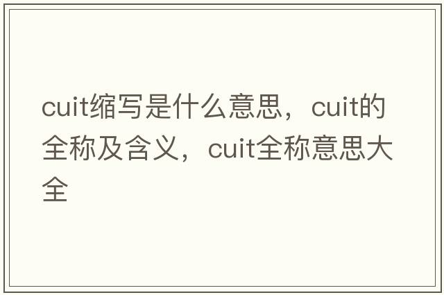 cuit縮寫(xiě)是什么意思，cuit的全稱(chēng)及含義，cuit全稱(chēng)意思大全