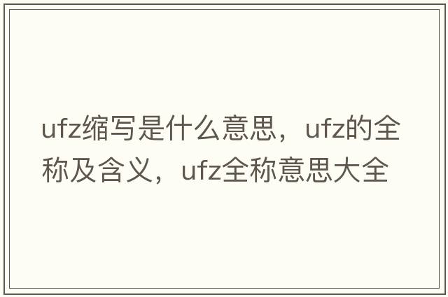 ufz縮寫(xiě)是什么意思，ufz的全稱(chēng)及含義，ufz全稱(chēng)意思大全