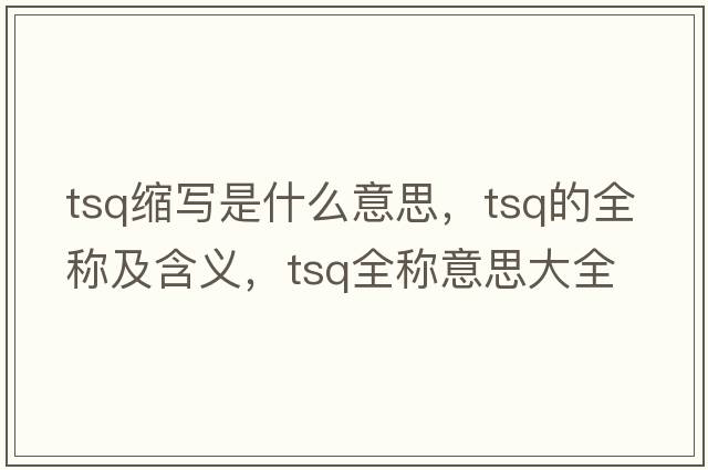 tsq縮寫(xiě)是什么意思，tsq的全稱(chēng)及含義，tsq全稱(chēng)意思大全