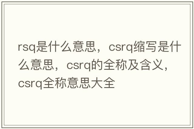 rsq是什么意思，csrq縮寫(xiě)是什么意思，csrq的全稱(chēng)及含義，csrq全稱(chēng)意思大全