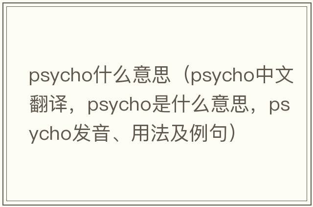 psycho什么意思（psycho中文翻譯，psycho是什么意思，psycho發(fā)音、用法及例句）